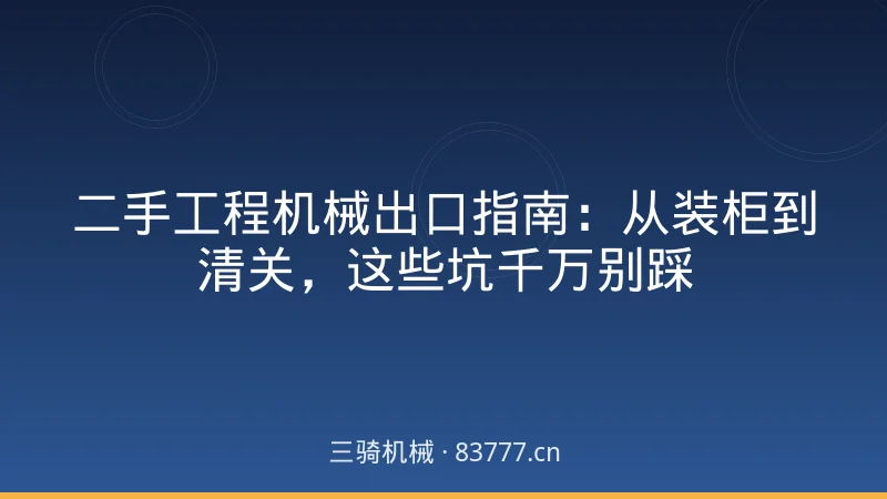 二手工程机械出口指南：从装柜到清关，这些坑千万别踩