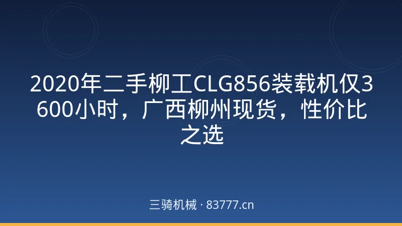 2020年二手柳工CLG856装载机仅3600小时，广西柳州现货，性价比之选