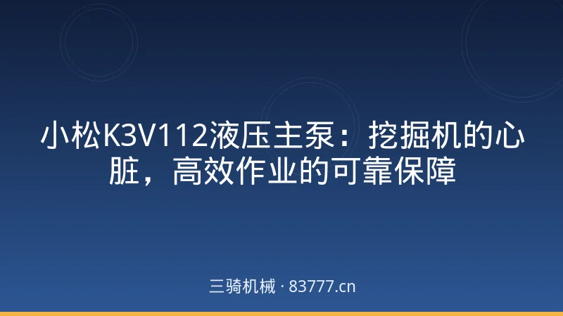 小松K3V112液压主泵：挖掘机的心脏，高效作业的可靠保障