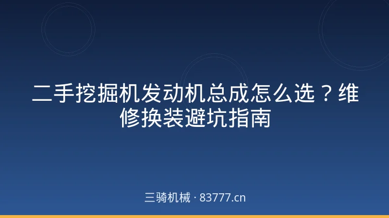 二手挖掘机发动机总成怎么选？维修换装避坑指南