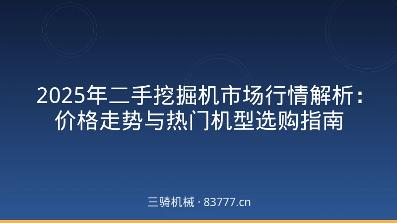2025年二手挖掘机市场行情解析:价格走势与热门机型选购指南