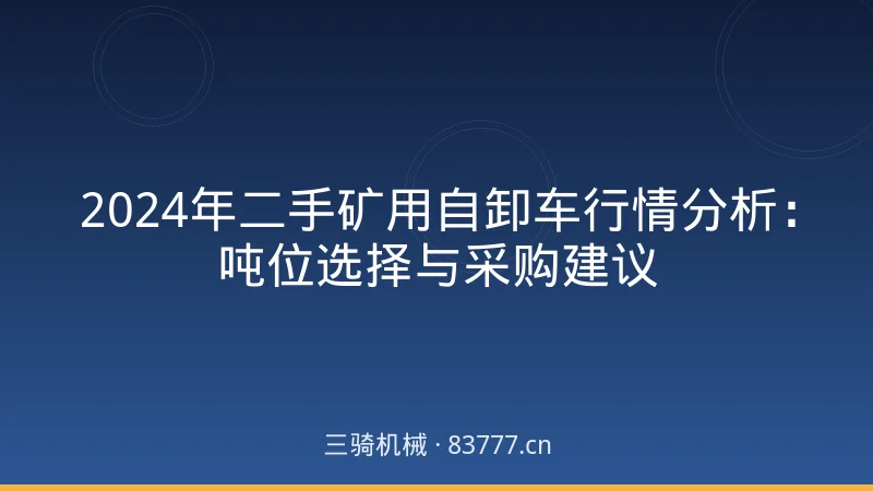 2024年二手矿用自卸车行情分析：吨位选择与采购建议