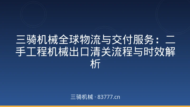 三骑机械全球物流与交付服务:二手工程机械出口清关流程与时效解析