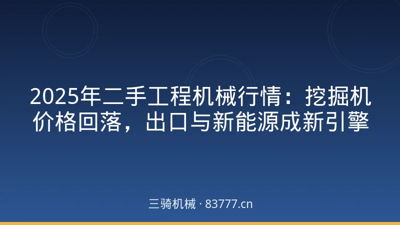 2025年二手工程机械行情:挖掘机价格回落,出口与新能源成新引擎