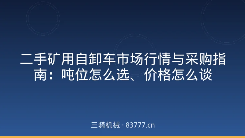 二手矿用自卸车市场行情与采购指南：吨位怎么选、价格怎么谈