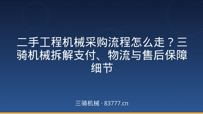 二手工程机械采购流程怎么走？三骑机械拆解支付、物流与售后保障细节
