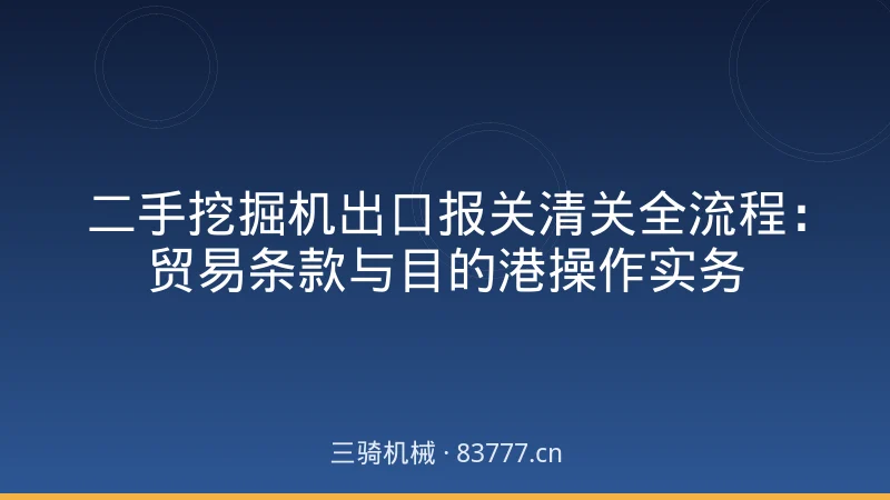 二手挖掘机出口报关清关全流程：贸易条款与目的港操作实务