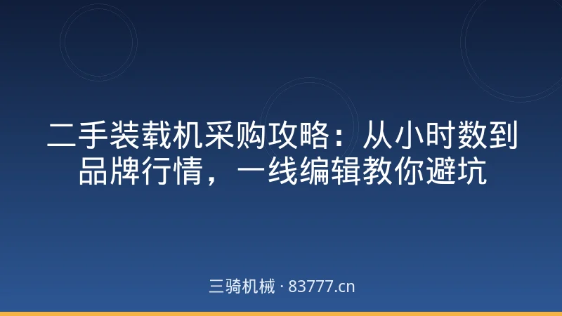 二手装载机采购攻略：从小时数到品牌行情，一线编辑教你避坑