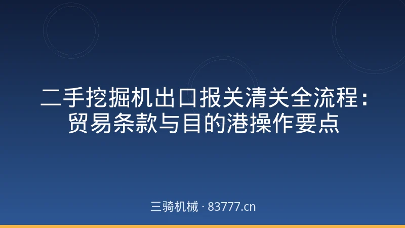 二手挖掘机出口报关清关全流程：贸易条款与目的港操作要点