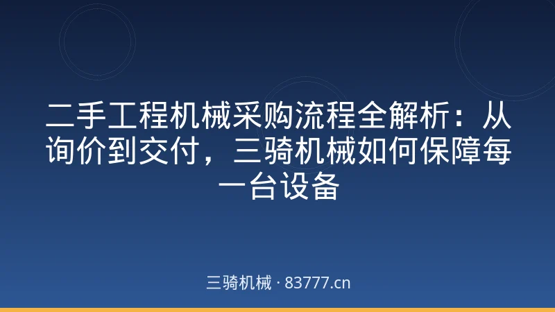 二手工程机械采购流程全解析：从询价到交付，三骑机械如何保障每一台设备