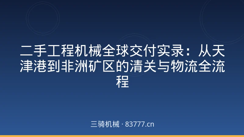 二手工程机械全球交付实录:从天津港到非洲矿区的清关与物流全流程