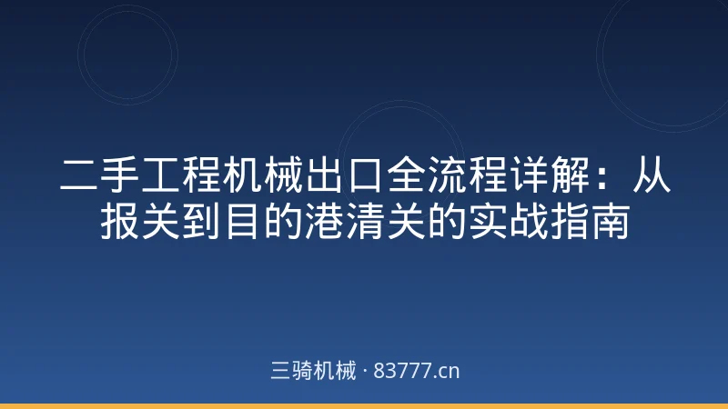 二手工程机械出口全流程详解：从报关到目的港清关的实战指南