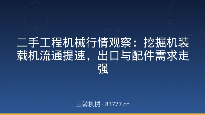 二手工程机械行情观察：挖掘机装载机流通提速，出口与配件需求走强