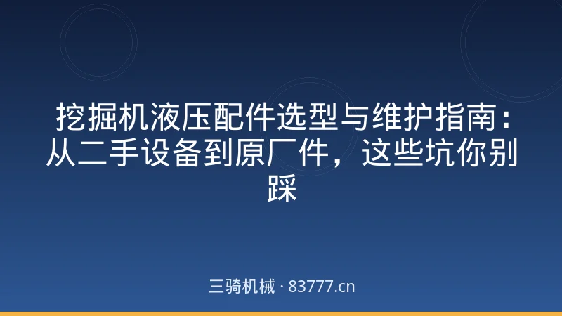 挖掘机液压配件选型与维护指南:从二手设备到原厂件,这些坑你别踩