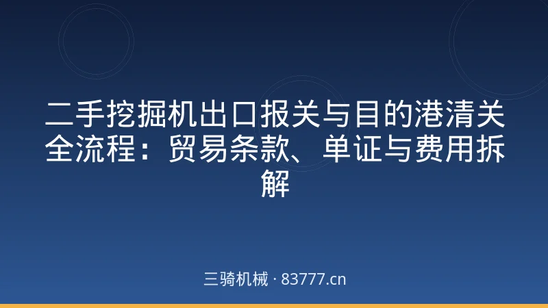 二手挖掘机出口报关与目的港清关全流程:贸易条款、单证与费用拆解