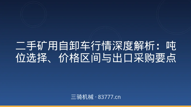 二手矿用自卸车行情深度解析：吨位选择、价格区间与出口采购要点