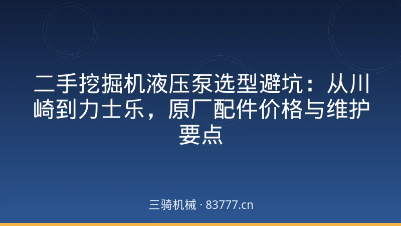 二手挖掘机液压泵选型避坑:从川崎到力士乐,原厂配件价格与维护要点