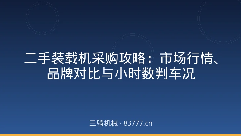 二手装载机采购攻略:市场行情、品牌对比与小时数判车况