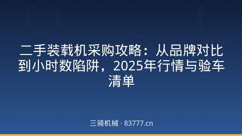 二手装载机采购攻略:从品牌对比到小时数陷阱,2025年行情与验车清单
