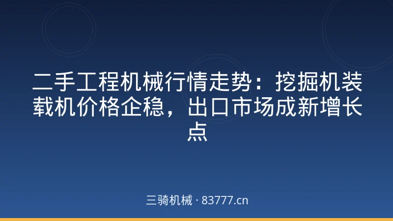 二手工程机械行情走势：挖掘机装载机价格企稳，出口市场成新增长点