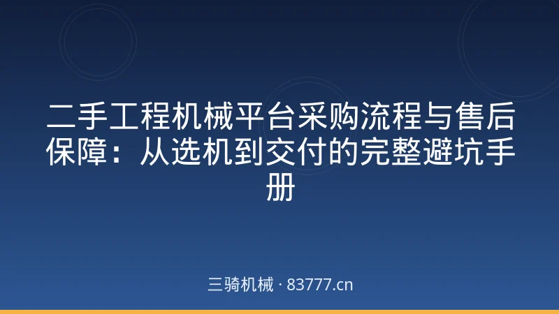 二手工程机械平台采购流程与售后保障：从选机到交付的完整避坑手册