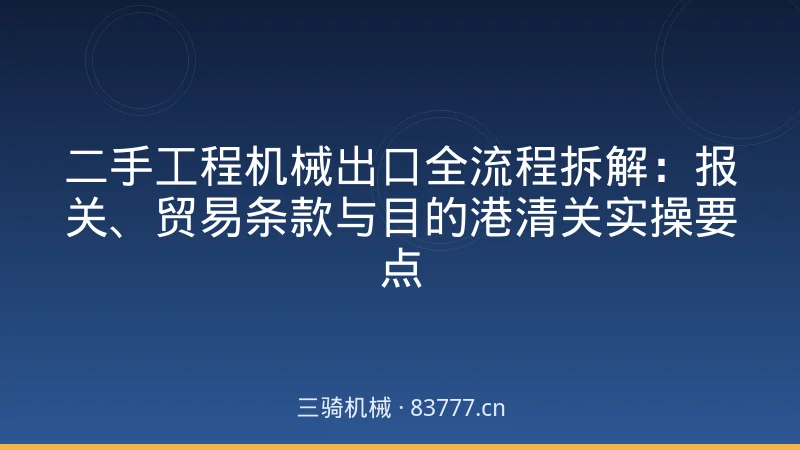 二手工程机械出口全流程拆解：报关、贸易条款与目的港清关实操要点