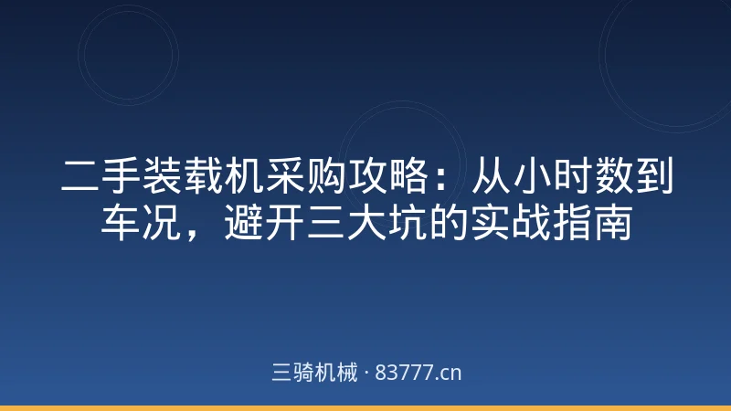 二手装载机采购攻略：从小时数到车况，避开三大坑的实战指南