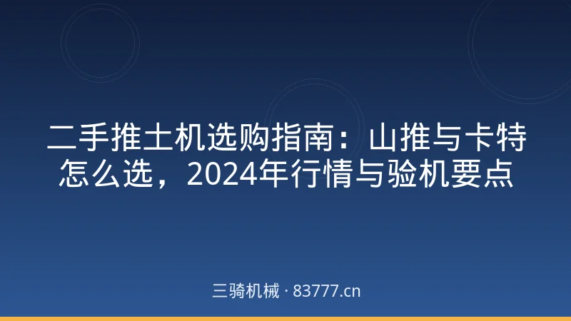 دليل شراء الجرافات المستعملة: كيف تختار بين Shantui وCaterpillar، حالة السوق 2024 ونقاط فحص المعدات